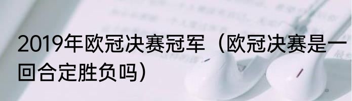 2019年欧冠决赛冠军（欧冠决赛是一回合定胜负吗）
