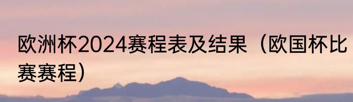 欧洲杯2024赛程表及结果（欧国杯比赛赛程）