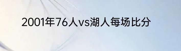 2001年76人vs湖人每场比分