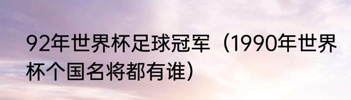 92年世界杯足球冠军（1990年世界杯个国名将都有谁）