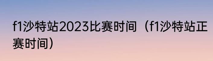 f1沙特站2023比赛时间（f1沙特站正赛时间）