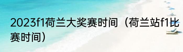 2023f1荷兰大奖赛时间（荷兰站f1比赛时间）
