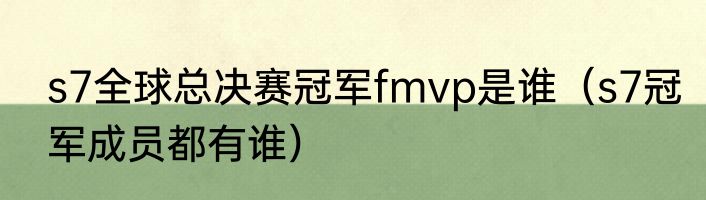 s7全球总决赛冠军fmvp是谁（s7冠军成员都有谁）