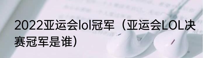 2022亚运会lol冠军（亚运会LOL决赛冠军是谁）