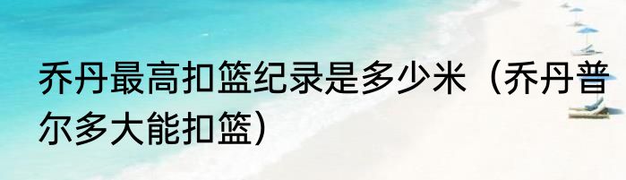 乔丹最高扣篮纪录是多少米（乔丹普尔多大能扣篮）