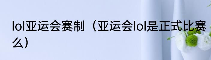 lol亚运会赛制（亚运会lol是正式比赛么）