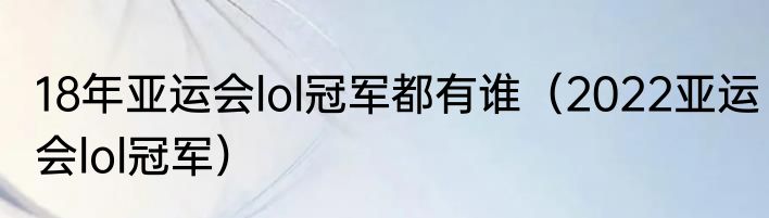 18年亚运会lol冠军都有谁（2022亚运会lol冠军）