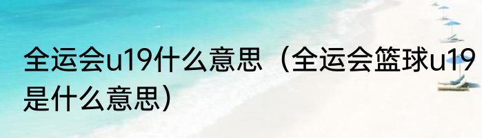全运会u19什么意思（全运会篮球u19是什么意思）