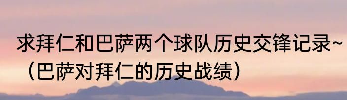 求拜仁和巴萨两个球队历史交锋记录~（巴萨对拜仁的历史战绩）