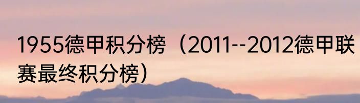 1955德甲积分榜（2011--2012德甲联赛最终积分榜）