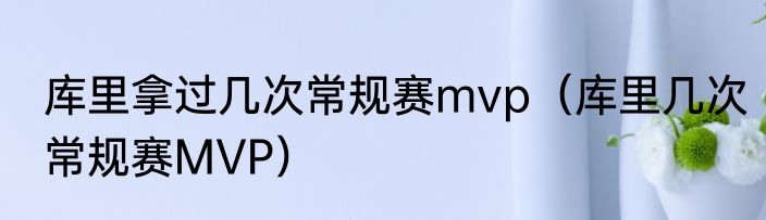 库里拿过几次常规赛mvp（库里几次常规赛MVP）