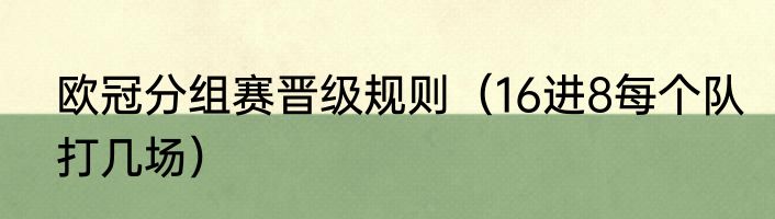 欧冠分组赛晋级规则（16进8每个队打几场）