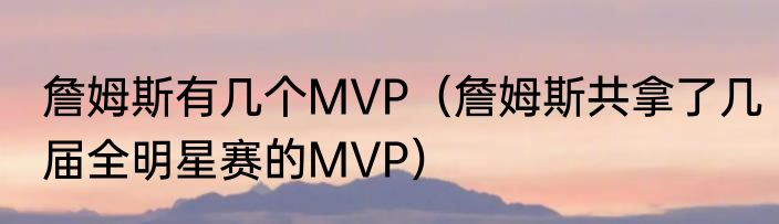 詹姆斯有几个MVP（詹姆斯共拿了几届全明星赛的MVP）