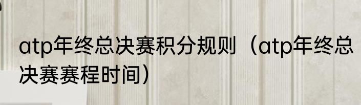 atp年终总决赛积分规则（atp年终总决赛赛程时间）