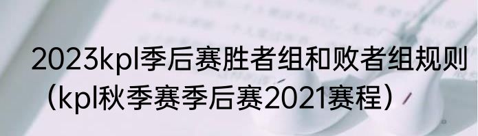 2023kpl季后赛胜者组和败者组规则（kpl秋季赛季后赛2021赛程）
