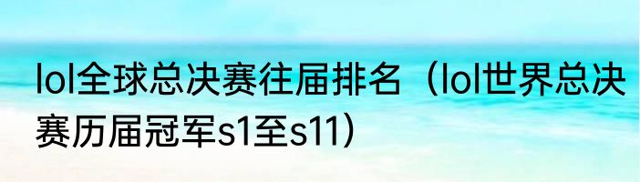 lol全球总决赛往届排名（lol世界总决赛历届冠军s1至s11）