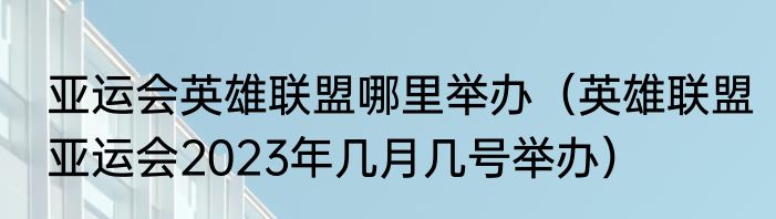 亚运会英雄联盟哪里举办（英雄联盟亚运会2023年几月几号举办）