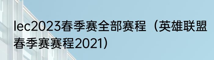 lec2023春季赛全部赛程（英雄联盟春季赛赛程2021）