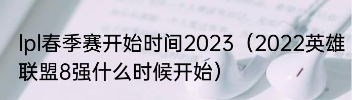 lpl春季赛开始时间2023（2022英雄联盟8强什么时候开始）