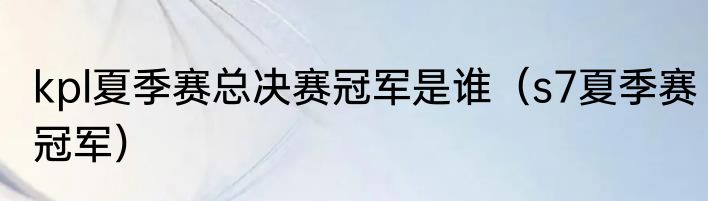 kpl夏季赛总决赛冠军是谁（s7夏季赛冠军）