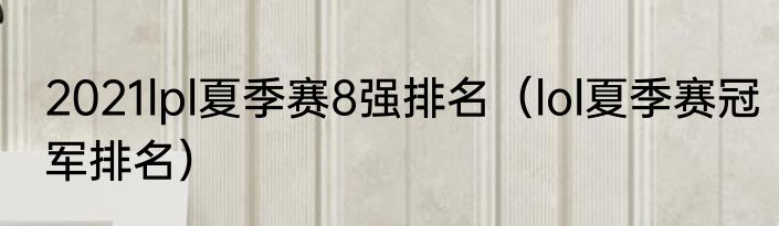 2021lpl夏季赛8强排名（lol夏季赛冠军排名）
