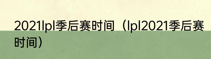 2021lpl季后赛时间（lpl2021季后赛时间）