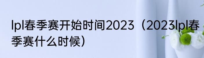 lpl春季赛开始时间2023（2023lpl春季赛什么时候）