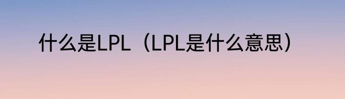 什么是LPL（LPL是什么意思）