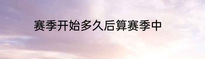 赛季开始多久后算赛季中