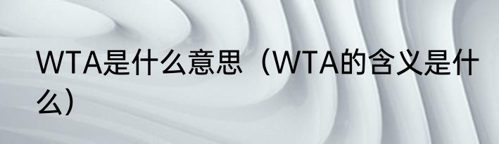 WTA是什么意思（WTA的含义是什么）