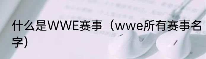 什么是WWE赛事（wwe所有赛事名字）