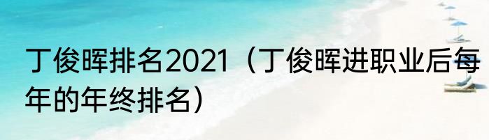 丁俊晖排名2021（丁俊晖进职业后每年的年终排名）
