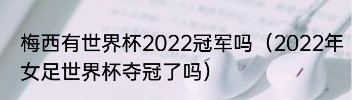 梅西有世界杯2022冠军吗（2022年女足世界杯夺冠了吗）