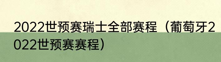 2022世预赛瑞士全部赛程（葡萄牙2022世预赛赛程）