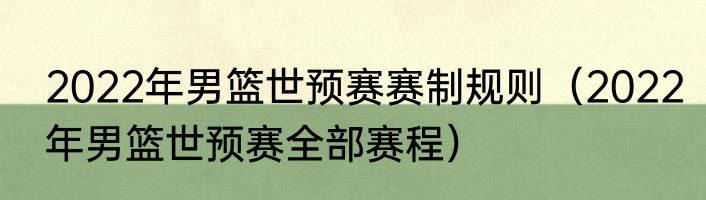 2022年男篮世预赛赛制规则（2022年男篮世预赛全部赛程）
