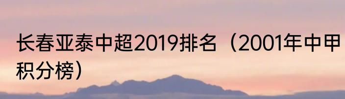 长春亚泰中超2019排名（2001年中甲积分榜）