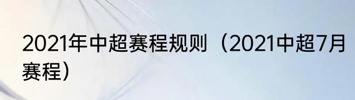 2021年中超赛程规则（2021中超7月赛程）