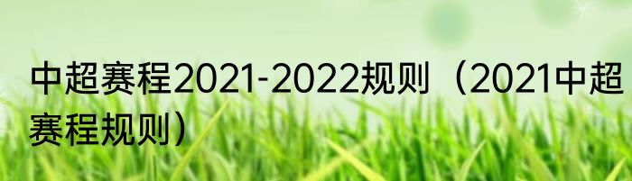 中超赛程2021-2022规则（2021中超赛程规则）