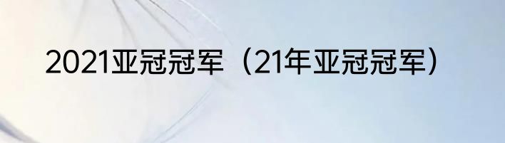 2021亚冠冠军（21年亚冠冠军）