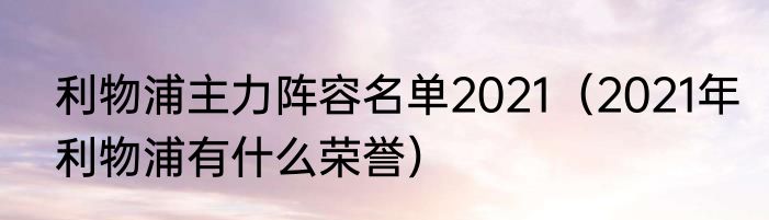利物浦主力阵容名单2021（2021年利物浦有什么荣誉）