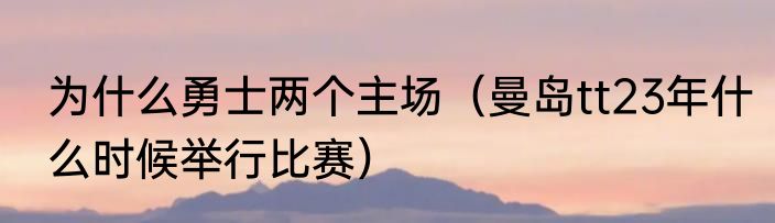 为什么勇士两个主场（曼岛tt23年什么时候举行比赛）
