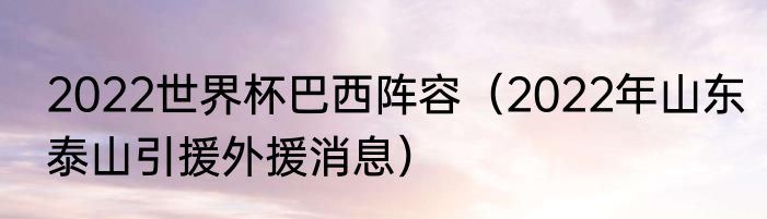 2022世界杯巴西阵容（2022年山东泰山引援外援消息）