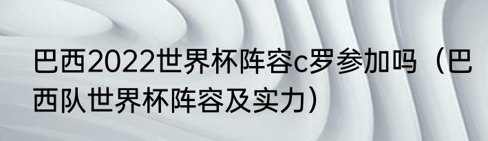 巴西2022世界杯阵容c罗参加吗（巴西队世界杯阵容及实力）