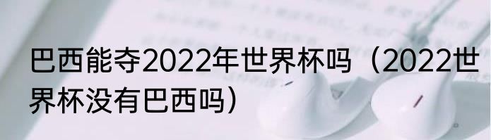 巴西能夺2022年世界杯吗（2022世界杯没有巴西吗）