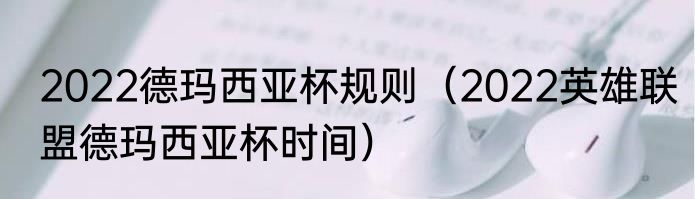 2022德玛西亚杯规则（2022英雄联盟德玛西亚杯时间）