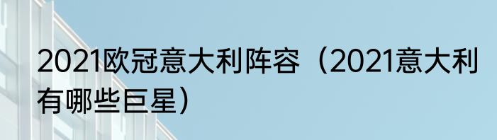 2021欧冠意大利阵容（2021意大利有哪些巨星）