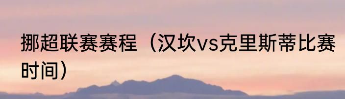 挪超联赛赛程（汉坎vs克里斯蒂比赛时间）