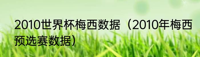 2010世界杯梅西数据（2010年梅西预选赛数据）