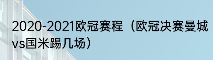2020-2021欧冠赛程（欧冠决赛曼城vs国米踢几场）