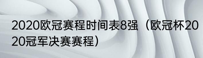 2020欧冠赛程时间表8强（欧冠杯2020冠军决赛赛程）